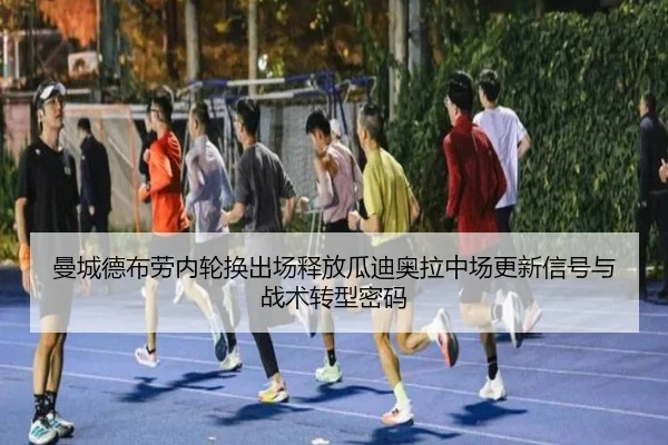 曼城德布劳内轮换出场释放瓜迪奥拉中场更新信号与战术转型密码