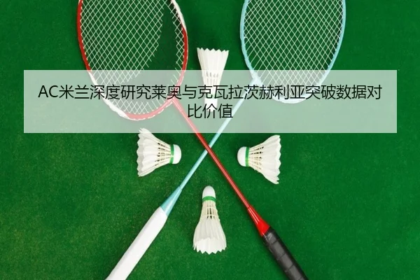 AC米兰深度研究莱奥与克瓦拉茨赫利亚突破数据对比价值